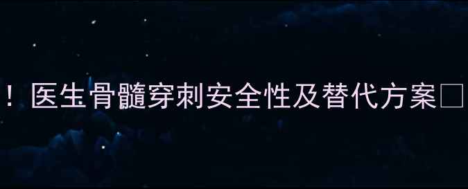 图片 孕期检查必看！医生骨髓穿刺安全性及替代方案⚠️附真实案例