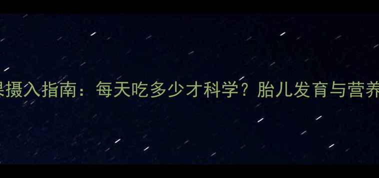 图片 孕期水果摄入指南：每天吃多少才科学？胎儿发育与营养均衡全1