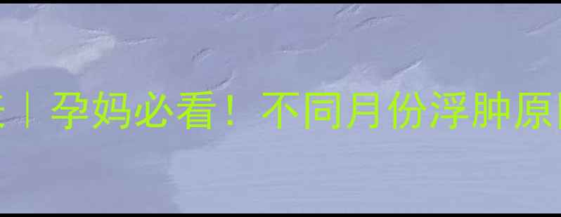 图片 孕期浮肿时间表｜孕妈必看！不同月份浮肿原因+缓解妙招🌸1