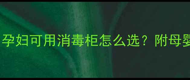 图片 孕期消毒安全指南｜孕妇可用消毒柜怎么选？附母婴用品消毒全攻略✨1