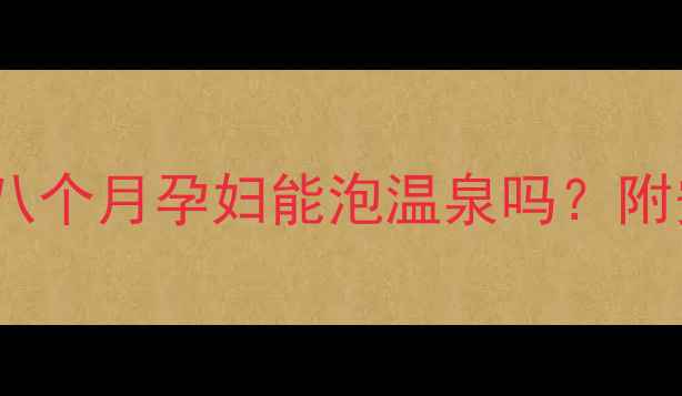 图片 孕期温泉全攻略｜八个月孕妇能泡温泉吗？附安全指南+避坑要点