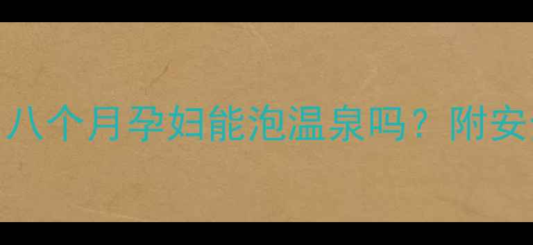 图片 孕期温泉全攻略｜八个月孕妇能泡温泉吗？附安全指南+避坑要点2