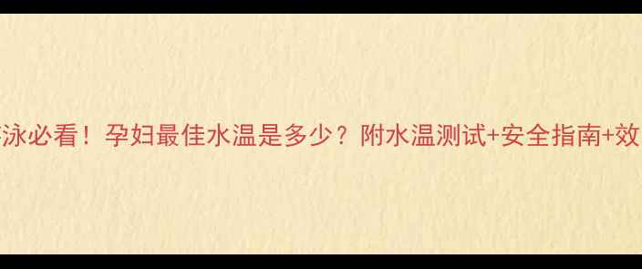图片 孕期游泳必看！孕妇最佳水温是多少？附水温测试+安全指南+效果对比