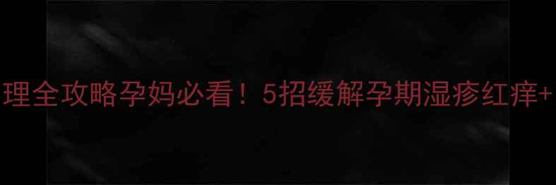 图片 孕期湿疹护理全攻略孕妈必看！5招缓解孕期湿疹红痒+附护理清单