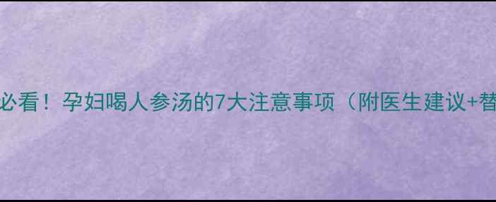 图片 孕期滋补必看！孕妇喝人参汤的7大注意事项（附医生建议+替代方案）