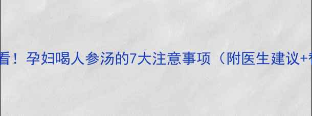 图片 孕期滋补必看！孕妇喝人参汤的7大注意事项（附医生建议+替代方案）1