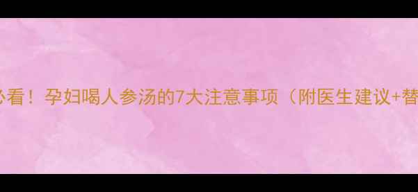 图片 孕期滋补必看！孕妇喝人参汤的7大注意事项（附医生建议+替代方案）2