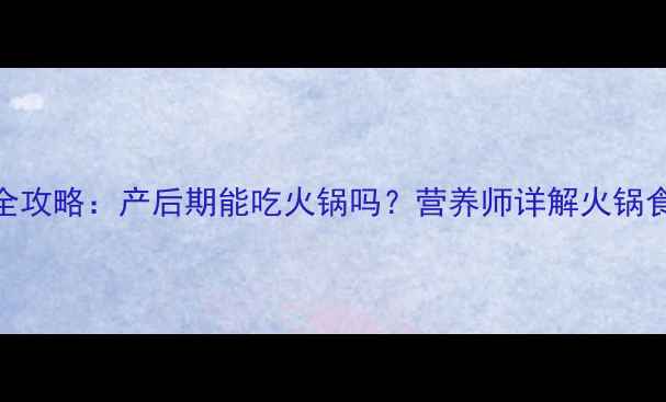 图片 孕期火锅全攻略：产后期能吃火锅吗？营养师详解火锅食材与禁忌