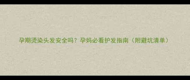 图片 孕期烫染头发安全吗？孕妈必看护发指南（附避坑清单）