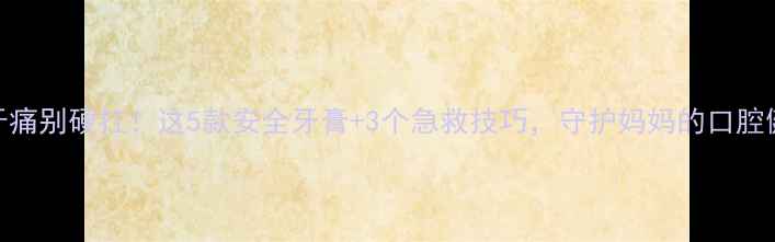 图片 孕期牙痛别硬扛！这5款安全牙膏+3个急救技巧，守护妈妈的口腔健康✨