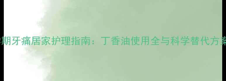图片 孕期牙痛居家护理指南：丁香油使用全与科学替代方案2