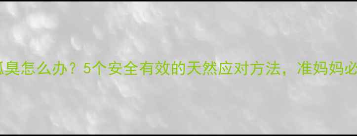 图片 孕期狐臭怎么办？5个安全有效的天然应对方法，准妈妈必看！2