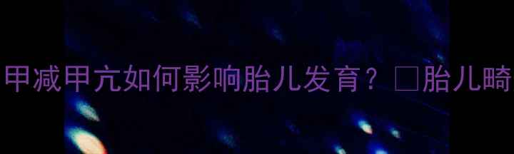 图片 孕期甲状腺健康有多重要？💡甲减甲亢如何影响胎儿发育？✨胎儿畸形风险+智力发育+过敏体质全