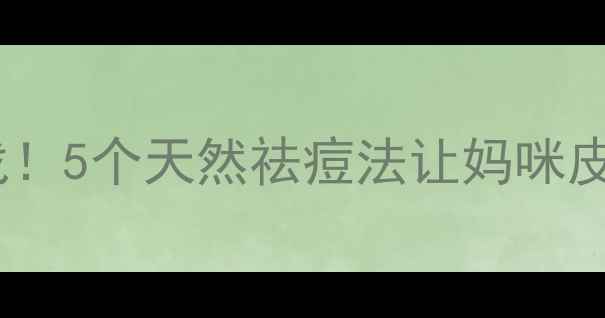 图片 孕期痘痘大作战！5个天然祛痘法让妈咪皮肤焕亮不伤胎2