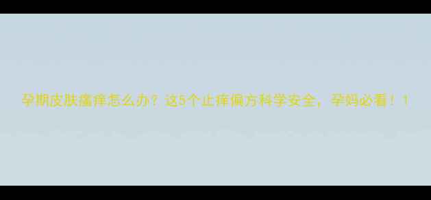 图片 孕期皮肤瘙痒怎么办？这5个止痒偏方科学安全，孕妈必看！1