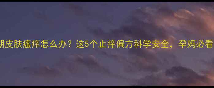 图片 孕期皮肤瘙痒怎么办？这5个止痒偏方科学安全，孕妈必看！2