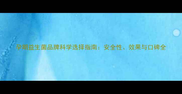 图片 孕期益生菌品牌科学选择指南：安全性、效果与口碑全