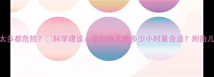 图片 孕期睡不够睡太多都危险？🤰科学建议：孕妇每天睡多少小时最合适？附胎儿发育关键期表