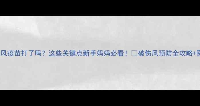 图片 孕期破伤风疫苗打了吗？这些关键点新手妈妈必看！✨破伤风预防全攻略+医生建议1
