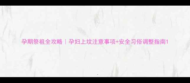 图片 孕期祭祖全攻略｜孕妇上坟注意事项+安全习俗调整指南1