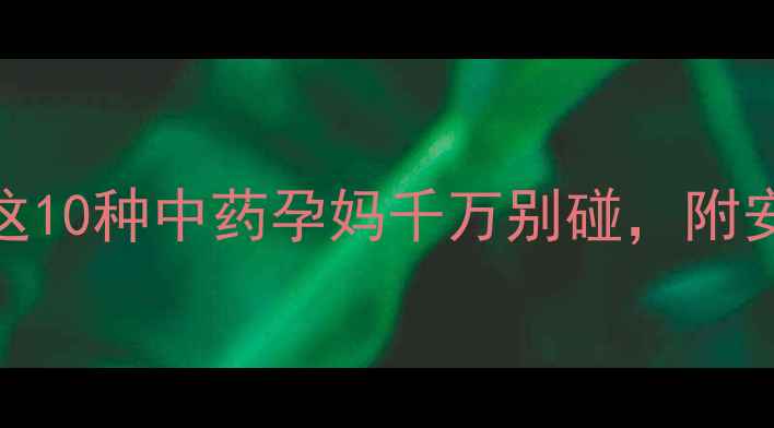 图片 孕期禁忌必看！这10种中药孕妈千万别碰，附安全替代方案🌿✨