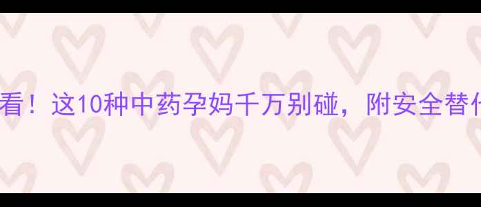 图片 孕期禁忌必看！这10种中药孕妈千万别碰，附安全替代方案🌿✨1