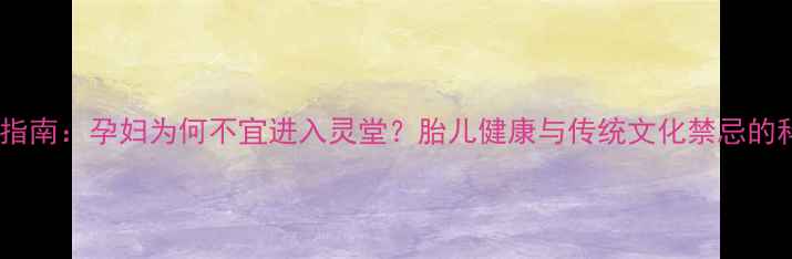 图片 孕期禁忌指南：孕妇为何不宜进入灵堂？胎儿健康与传统文化禁忌的科学解读2