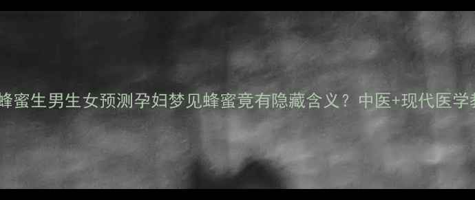 图片 孕期禁忌梦到蜂蜜生男生女预测孕妇梦见蜂蜜竟有隐藏含义？中医+现代医学教你科学解读1