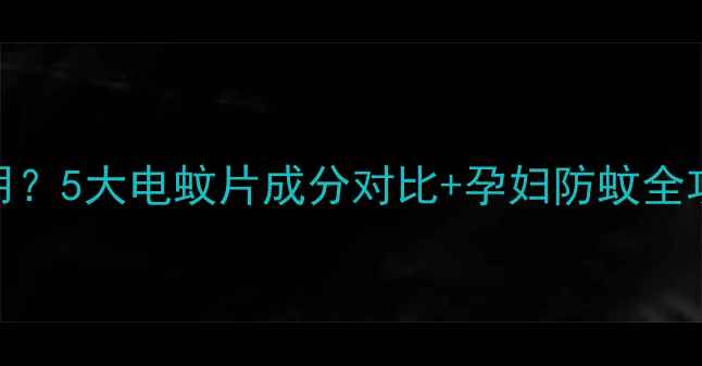 图片 孕期禁用还是放心用？5大电蚊片成分对比+孕妇防蚊全攻略（附安全清单）