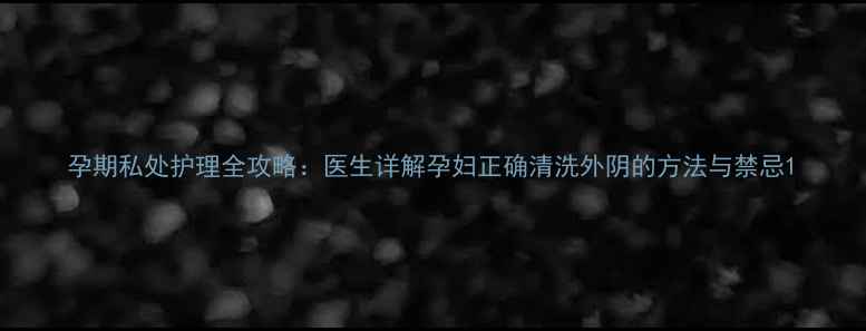 图片 孕期私处护理全攻略：医生详解孕妇正确清洗外阴的方法与禁忌1