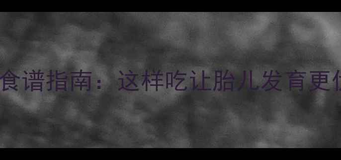 图片 孕期第四个月营养食谱指南：这样吃让胎儿发育更优，准妈妈必看！1