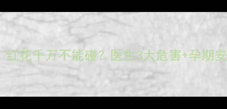 图片 孕期红灯！红花千万不能碰？医生3大危害+孕期安全清单🌟2