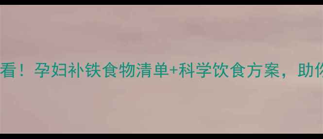 图片 孕期缺铁性贫血必看！孕妇补铁食物清单+科学饮食方案，助你平稳度过孕中期2