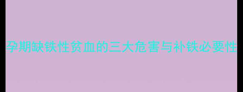 图片 孕期缺铁性贫血的三大危害与补铁必要性