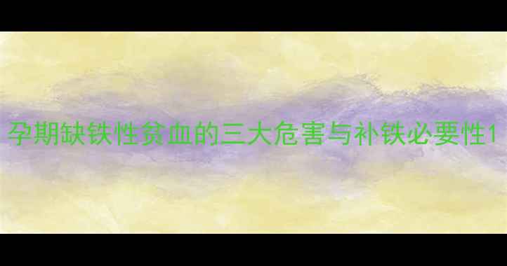 图片 孕期缺铁性贫血的三大危害与补铁必要性1