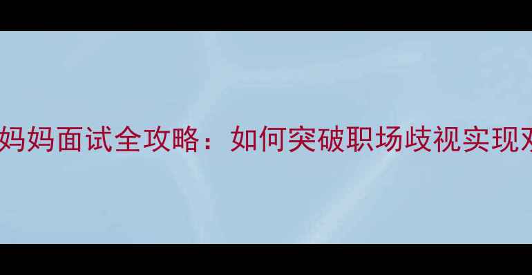 图片 孕期职场妈妈面试全攻略：如何突破职场歧视实现双赢发展1