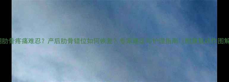 图片 孕期肋骨疼痛难忍？产后肋骨错位如何恢复？专家建议与护理指南（附康复动作图解）1