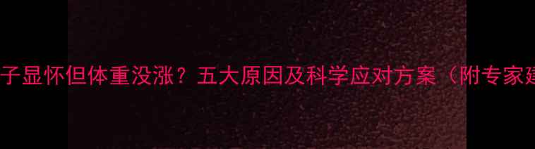 图片 孕期肚子显怀但体重没涨？五大原因及科学应对方案（附专家建议）1