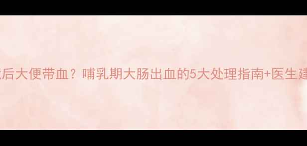 图片 孕期肠镜后大便带血？哺乳期大肠出血的5大处理指南+医生建议收藏2