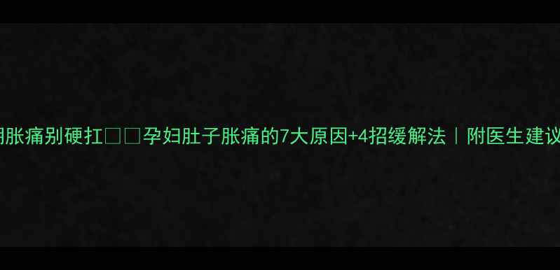 图片 孕期胀痛别硬扛👶💔孕妇肚子胀痛的7大原因+4招缓解法｜附医生建议💡2