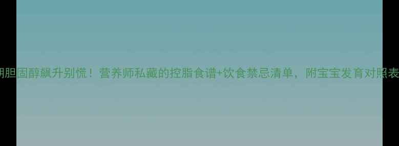 图片 孕期胆固醇飙升别慌！营养师私藏的控脂食谱+饮食禁忌清单，附宝宝发育对照表🤰1