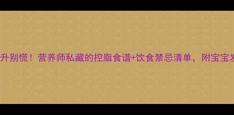 图片 孕期胆固醇飙升别慌！营养师私藏的控脂食谱+饮食禁忌清单，附宝宝发育对照表🤰2