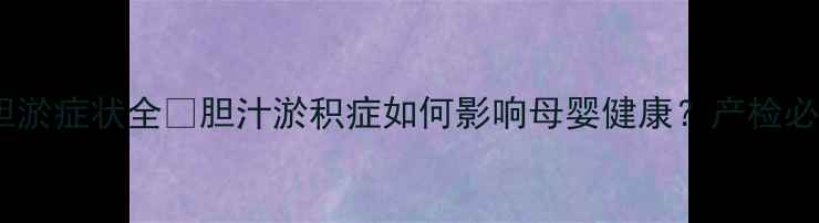 图片 孕期胆淤症状全✨胆汁淤积症如何影响母婴健康？产检必看！2