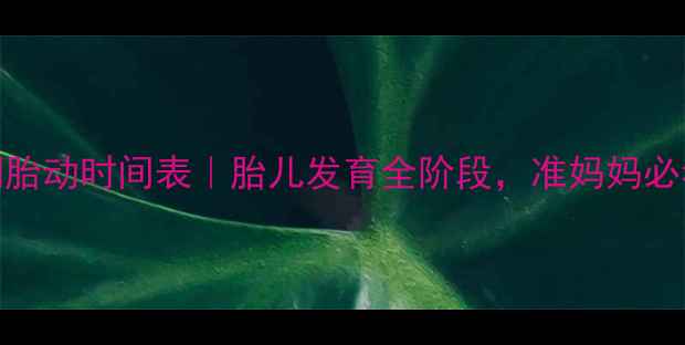 图片 孕期胎动时间表｜胎儿发育全阶段，准妈妈必看！