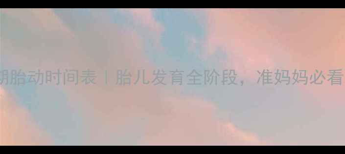 图片 孕期胎动时间表｜胎儿发育全阶段，准妈妈必看！2