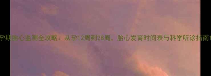图片 孕期胎心监测全攻略：从孕12周到28周，胎心发育时间表与科学听诊指南1
