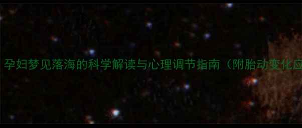 图片 孕期胎梦：孕妇梦见落海的科学解读与心理调节指南（附胎动变化应对策略）2