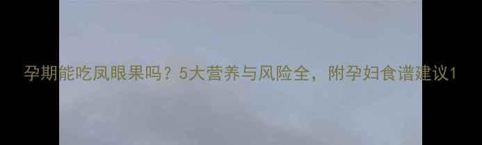 图片 孕期能吃凤眼果吗？5大营养与风险全，附孕妇食谱建议1