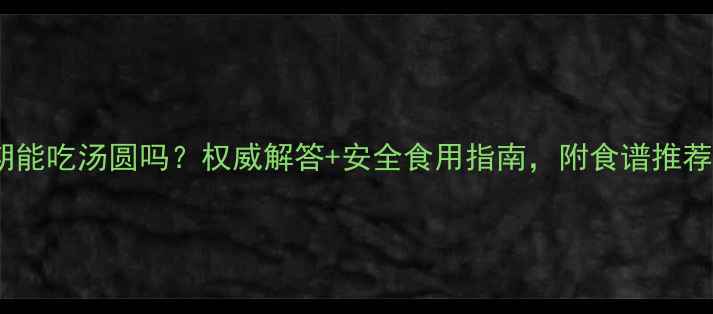图片 孕期能吃汤圆吗？权威解答+安全食用指南，附食谱推荐！1