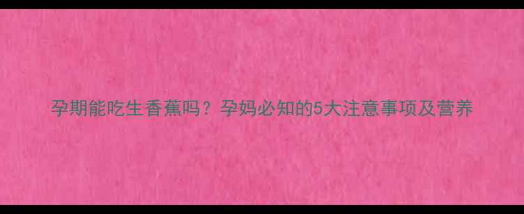图片 孕期能吃生香蕉吗？孕妈必知的5大注意事项及营养